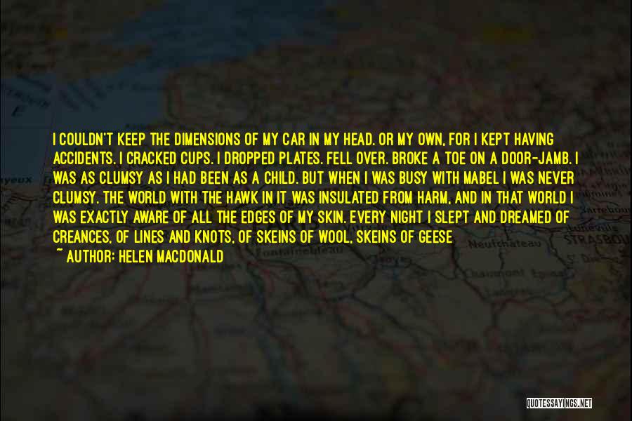 Helen Macdonald Quotes: I Couldn't Keep The Dimensions Of My Car In My Head. Or My Own, For I Kept Having Accidents. I