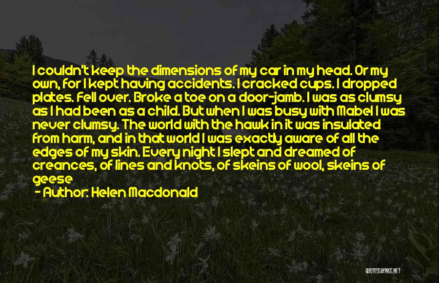 Helen Macdonald Quotes: I Couldn't Keep The Dimensions Of My Car In My Head. Or My Own, For I Kept Having Accidents. I