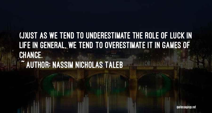 Nassim Nicholas Taleb Quotes: (j)ust As We Tend To Underestimate The Role Of Luck In Life In General, We Tend To Overestimate It In