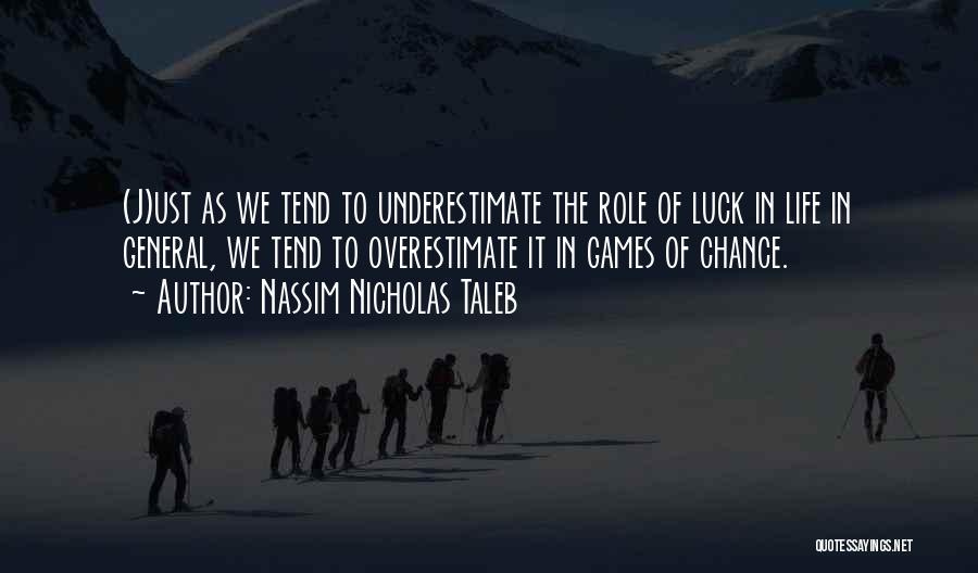 Nassim Nicholas Taleb Quotes: (j)ust As We Tend To Underestimate The Role Of Luck In Life In General, We Tend To Overestimate It In