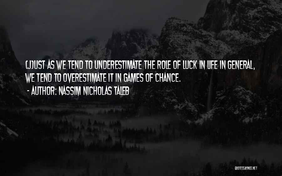 Nassim Nicholas Taleb Quotes: (j)ust As We Tend To Underestimate The Role Of Luck In Life In General, We Tend To Overestimate It In