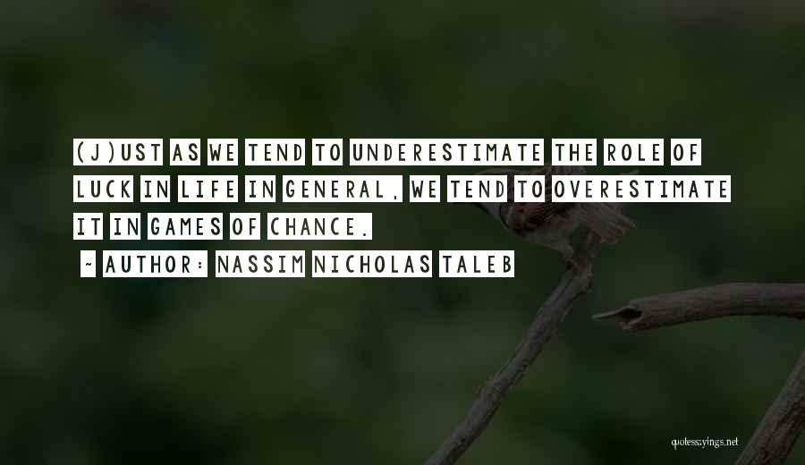 Nassim Nicholas Taleb Quotes: (j)ust As We Tend To Underestimate The Role Of Luck In Life In General, We Tend To Overestimate It In