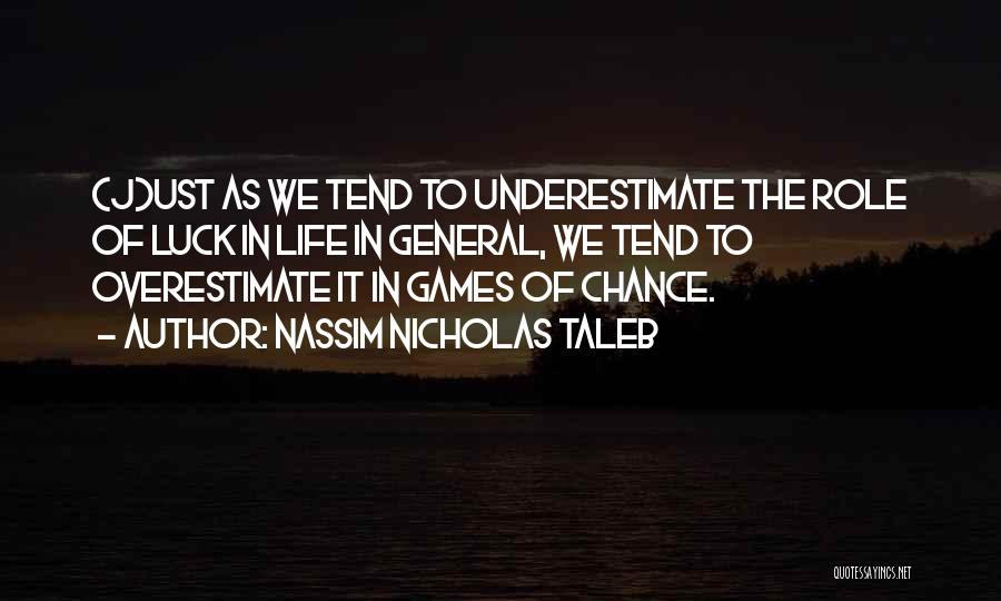 Nassim Nicholas Taleb Quotes: (j)ust As We Tend To Underestimate The Role Of Luck In Life In General, We Tend To Overestimate It In