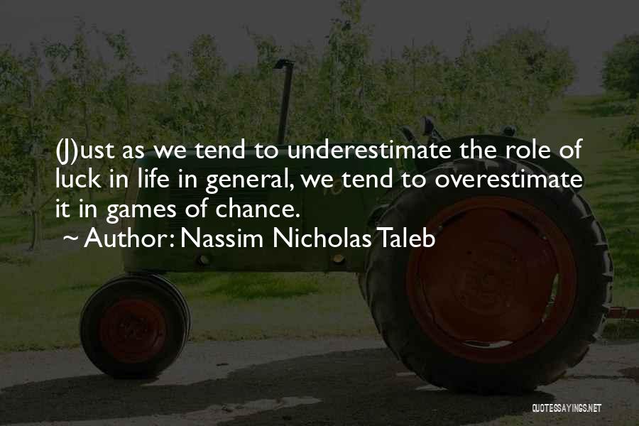 Nassim Nicholas Taleb Quotes: (j)ust As We Tend To Underestimate The Role Of Luck In Life In General, We Tend To Overestimate It In