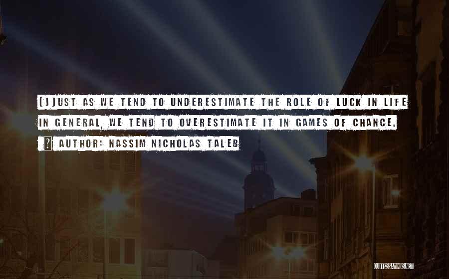 Nassim Nicholas Taleb Quotes: (j)ust As We Tend To Underestimate The Role Of Luck In Life In General, We Tend To Overestimate It In