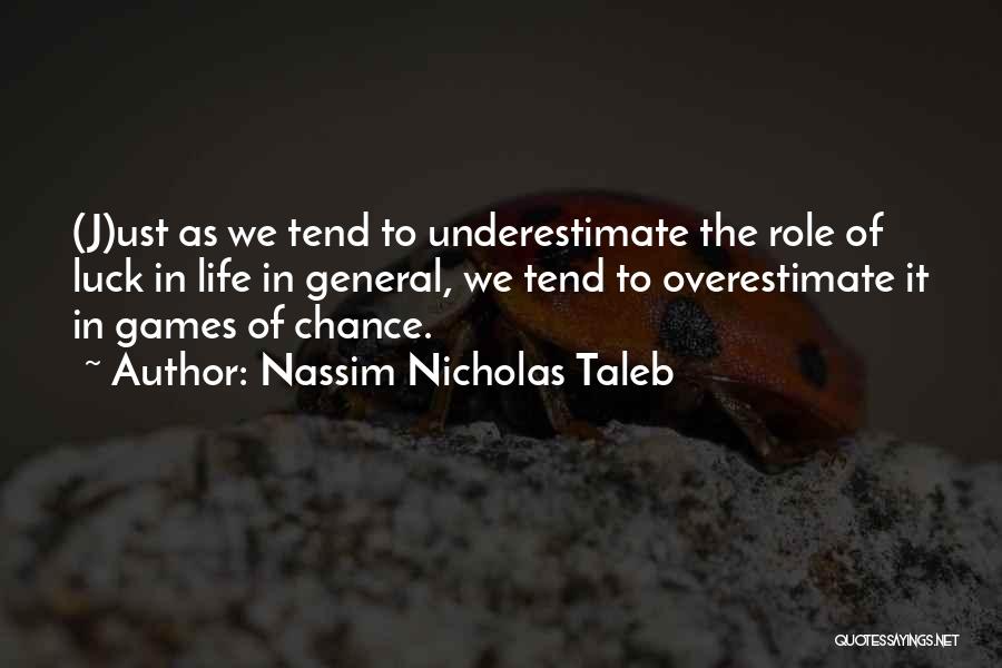 Nassim Nicholas Taleb Quotes: (j)ust As We Tend To Underestimate The Role Of Luck In Life In General, We Tend To Overestimate It In