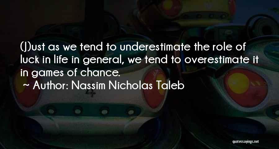 Nassim Nicholas Taleb Quotes: (j)ust As We Tend To Underestimate The Role Of Luck In Life In General, We Tend To Overestimate It In