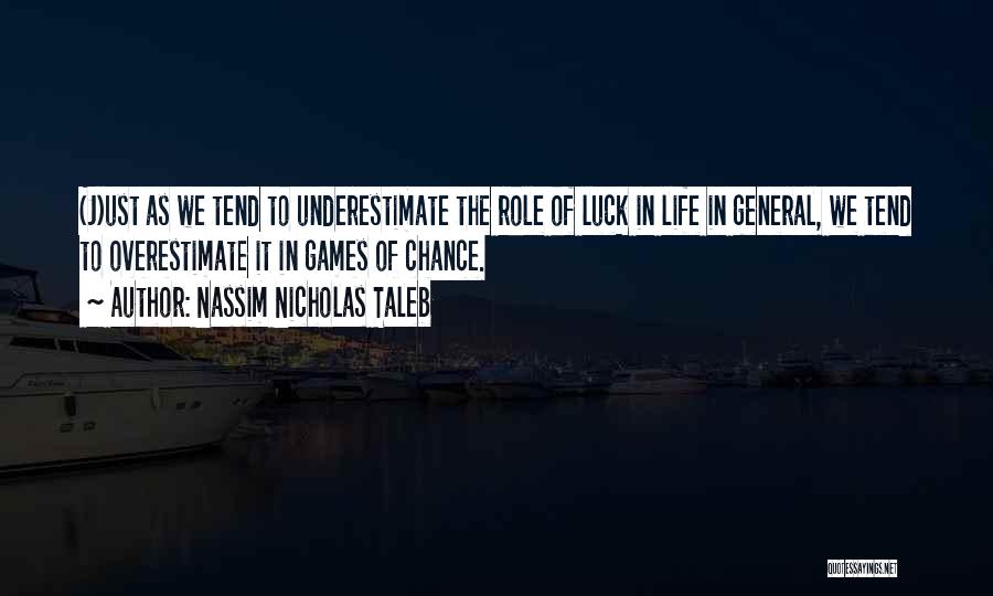 Nassim Nicholas Taleb Quotes: (j)ust As We Tend To Underestimate The Role Of Luck In Life In General, We Tend To Overestimate It In