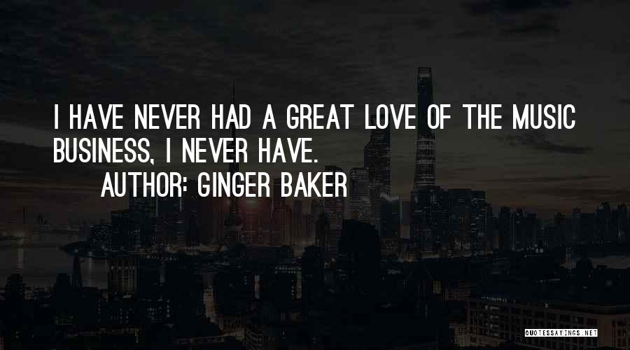 Ginger Baker Quotes: I Have Never Had A Great Love Of The Music Business, I Never Have.