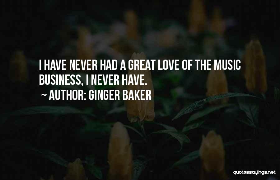 Ginger Baker Quotes: I Have Never Had A Great Love Of The Music Business, I Never Have.