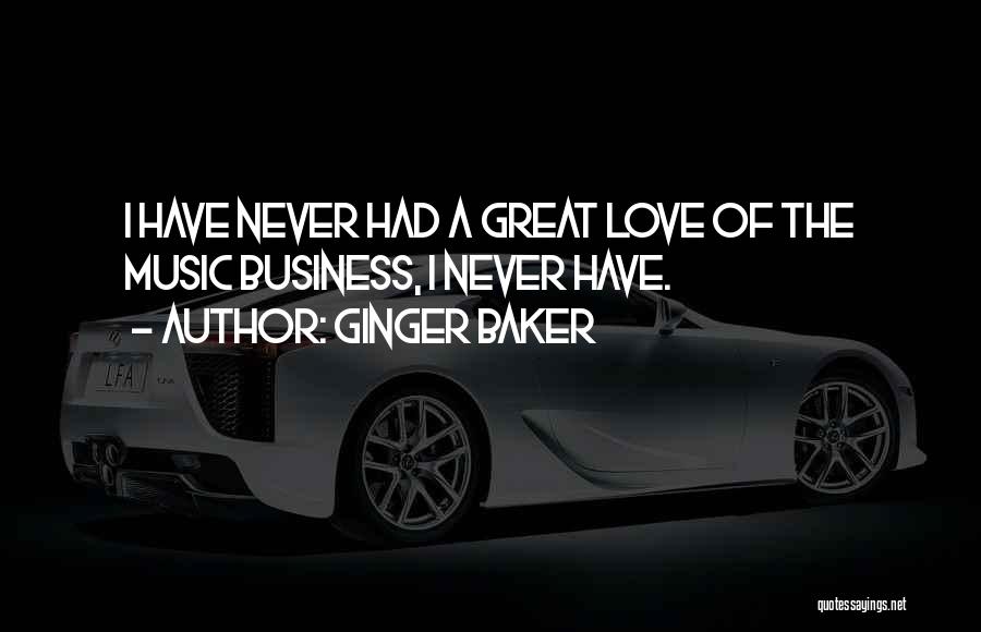 Ginger Baker Quotes: I Have Never Had A Great Love Of The Music Business, I Never Have.