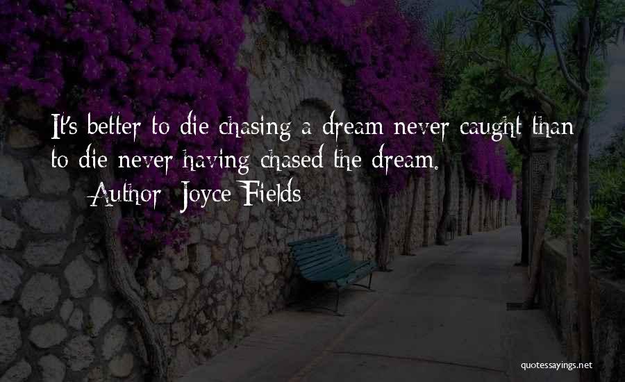 Joyce Fields Quotes: It's Better To Die Chasing A Dream Never Caught Than To Die Never Having Chased The Dream.