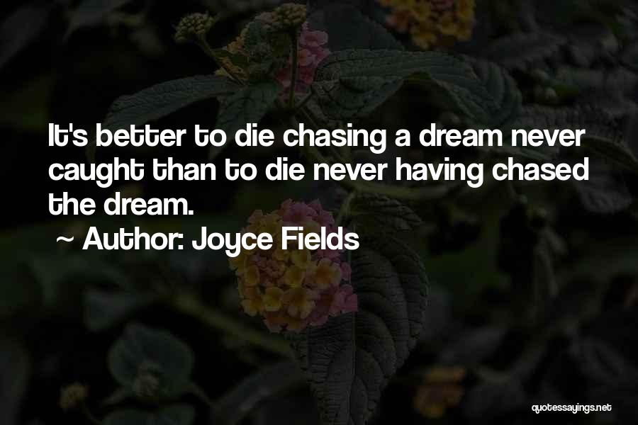 Joyce Fields Quotes: It's Better To Die Chasing A Dream Never Caught Than To Die Never Having Chased The Dream.