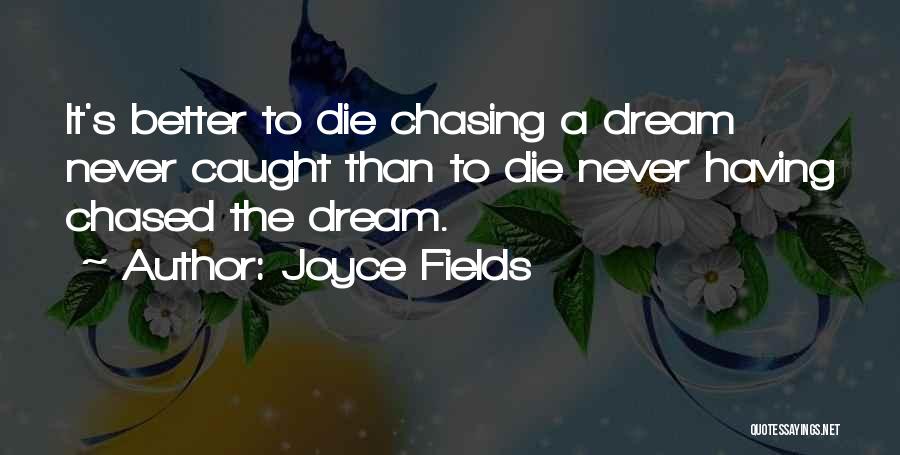 Joyce Fields Quotes: It's Better To Die Chasing A Dream Never Caught Than To Die Never Having Chased The Dream.