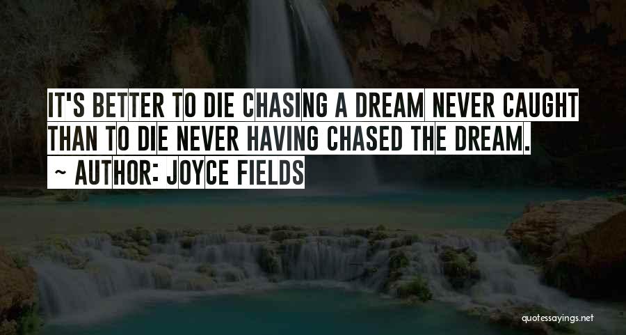 Joyce Fields Quotes: It's Better To Die Chasing A Dream Never Caught Than To Die Never Having Chased The Dream.