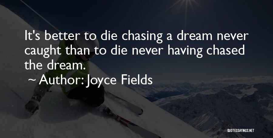 Joyce Fields Quotes: It's Better To Die Chasing A Dream Never Caught Than To Die Never Having Chased The Dream.