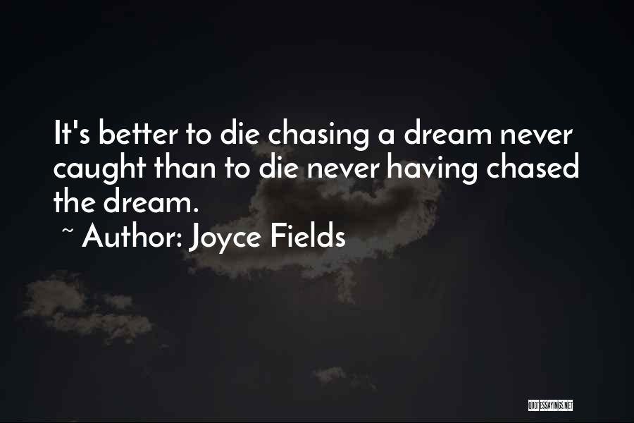 Joyce Fields Quotes: It's Better To Die Chasing A Dream Never Caught Than To Die Never Having Chased The Dream.