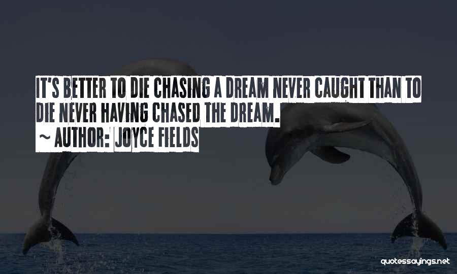 Joyce Fields Quotes: It's Better To Die Chasing A Dream Never Caught Than To Die Never Having Chased The Dream.