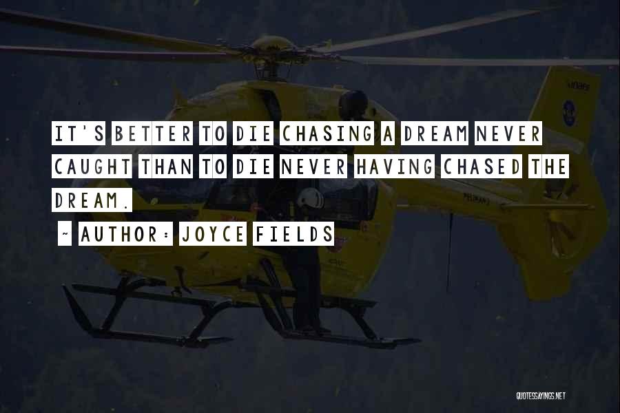 Joyce Fields Quotes: It's Better To Die Chasing A Dream Never Caught Than To Die Never Having Chased The Dream.