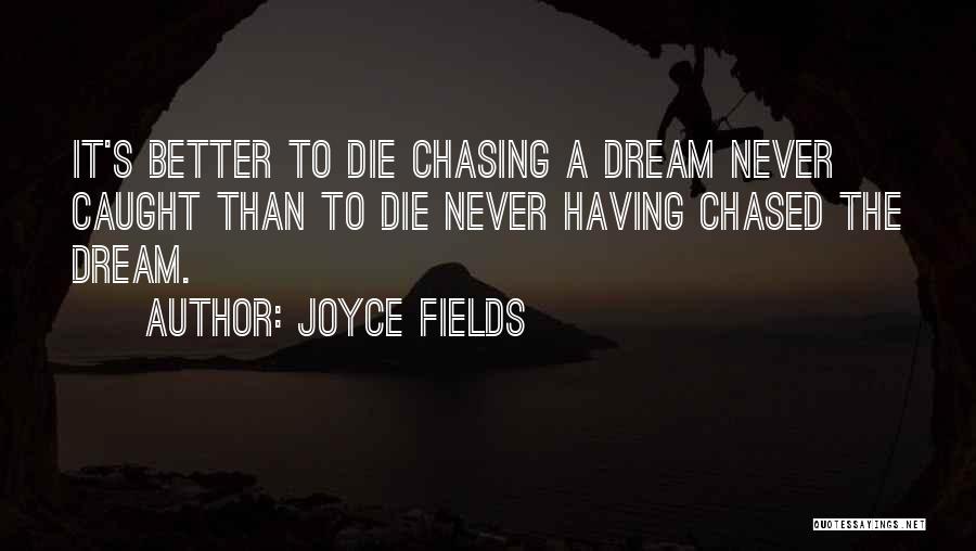 Joyce Fields Quotes: It's Better To Die Chasing A Dream Never Caught Than To Die Never Having Chased The Dream.