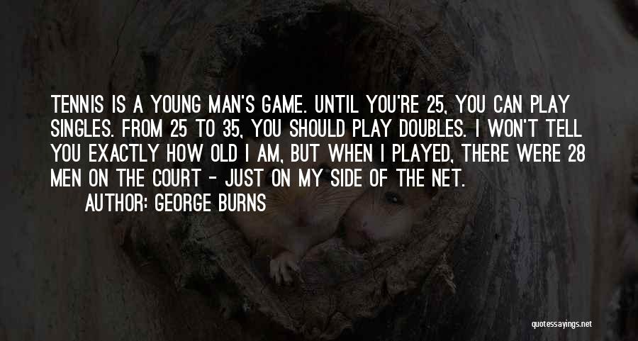 George Burns Quotes: Tennis Is A Young Man's Game. Until You're 25, You Can Play Singles. From 25 To 35, You Should Play