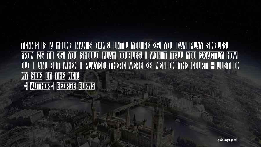 George Burns Quotes: Tennis Is A Young Man's Game. Until You're 25, You Can Play Singles. From 25 To 35, You Should Play