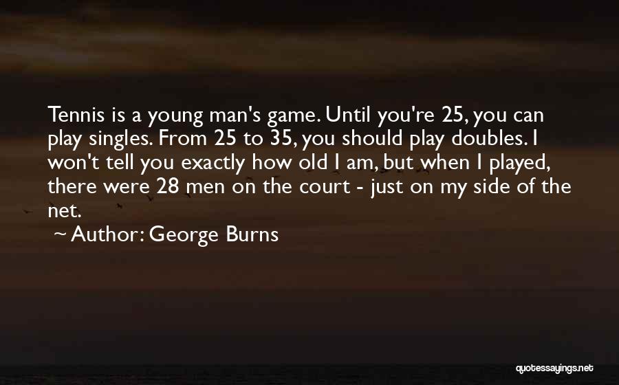 George Burns Quotes: Tennis Is A Young Man's Game. Until You're 25, You Can Play Singles. From 25 To 35, You Should Play