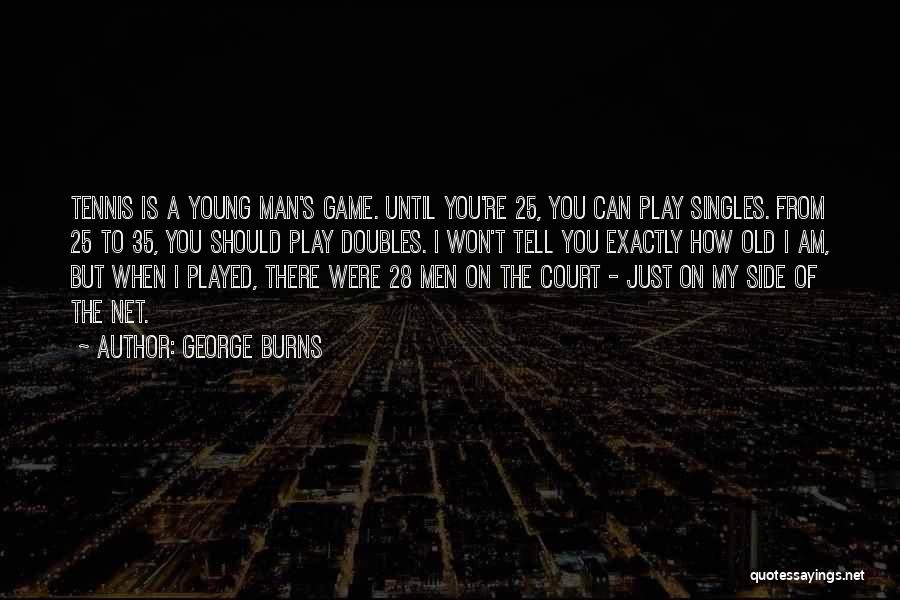 George Burns Quotes: Tennis Is A Young Man's Game. Until You're 25, You Can Play Singles. From 25 To 35, You Should Play