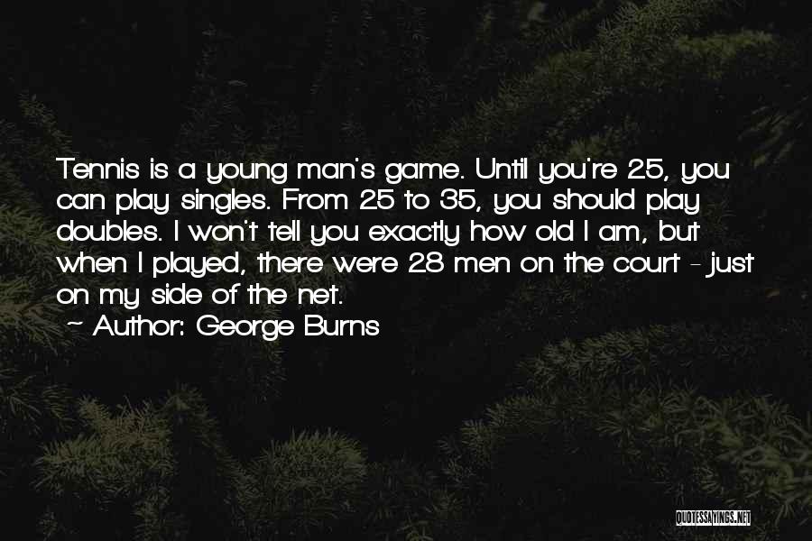 George Burns Quotes: Tennis Is A Young Man's Game. Until You're 25, You Can Play Singles. From 25 To 35, You Should Play
