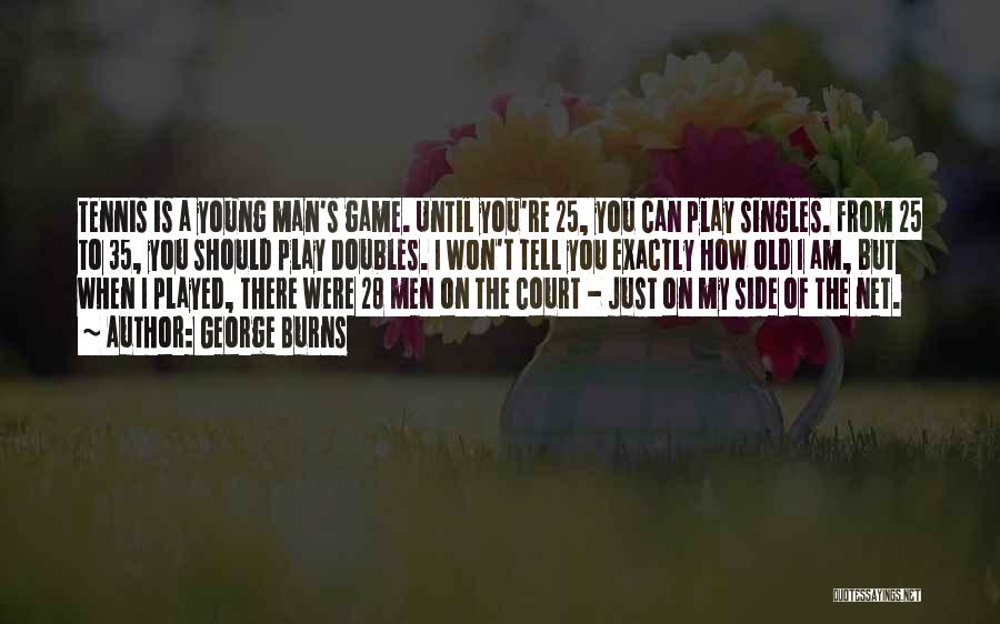 George Burns Quotes: Tennis Is A Young Man's Game. Until You're 25, You Can Play Singles. From 25 To 35, You Should Play