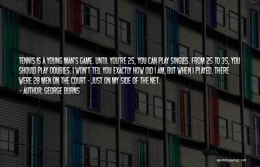 George Burns Quotes: Tennis Is A Young Man's Game. Until You're 25, You Can Play Singles. From 25 To 35, You Should Play