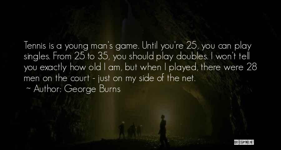 George Burns Quotes: Tennis Is A Young Man's Game. Until You're 25, You Can Play Singles. From 25 To 35, You Should Play