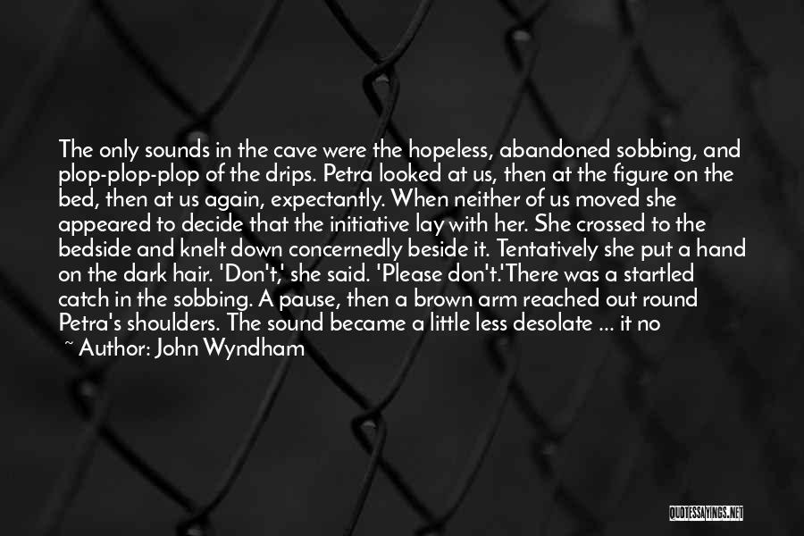 John Wyndham Quotes: The Only Sounds In The Cave Were The Hopeless, Abandoned Sobbing, And Plop-plop-plop Of The Drips. Petra Looked At Us,