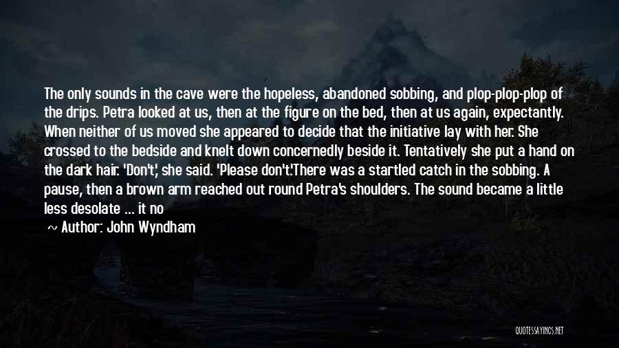 John Wyndham Quotes: The Only Sounds In The Cave Were The Hopeless, Abandoned Sobbing, And Plop-plop-plop Of The Drips. Petra Looked At Us,