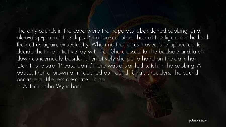 John Wyndham Quotes: The Only Sounds In The Cave Were The Hopeless, Abandoned Sobbing, And Plop-plop-plop Of The Drips. Petra Looked At Us,