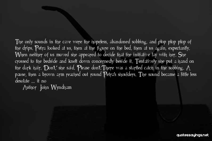 John Wyndham Quotes: The Only Sounds In The Cave Were The Hopeless, Abandoned Sobbing, And Plop-plop-plop Of The Drips. Petra Looked At Us,