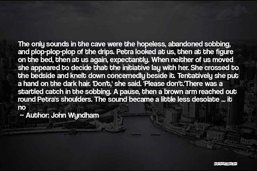 John Wyndham Quotes: The Only Sounds In The Cave Were The Hopeless, Abandoned Sobbing, And Plop-plop-plop Of The Drips. Petra Looked At Us,