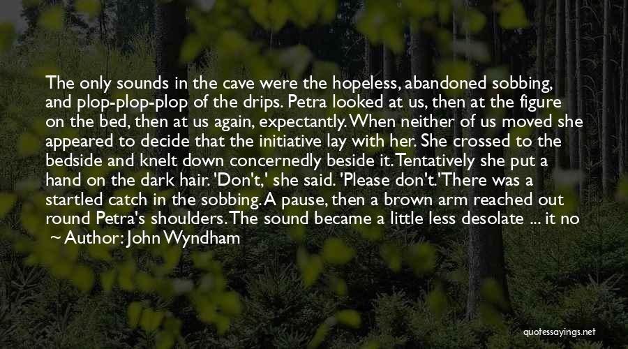 John Wyndham Quotes: The Only Sounds In The Cave Were The Hopeless, Abandoned Sobbing, And Plop-plop-plop Of The Drips. Petra Looked At Us,