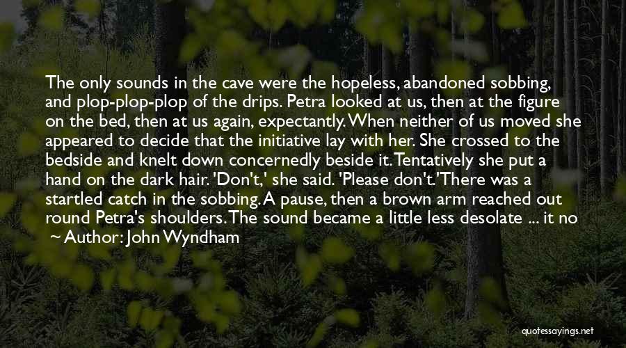 John Wyndham Quotes: The Only Sounds In The Cave Were The Hopeless, Abandoned Sobbing, And Plop-plop-plop Of The Drips. Petra Looked At Us,