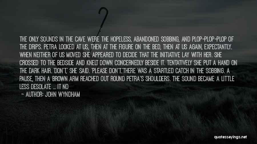 John Wyndham Quotes: The Only Sounds In The Cave Were The Hopeless, Abandoned Sobbing, And Plop-plop-plop Of The Drips. Petra Looked At Us,
