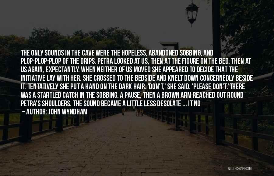 John Wyndham Quotes: The Only Sounds In The Cave Were The Hopeless, Abandoned Sobbing, And Plop-plop-plop Of The Drips. Petra Looked At Us,