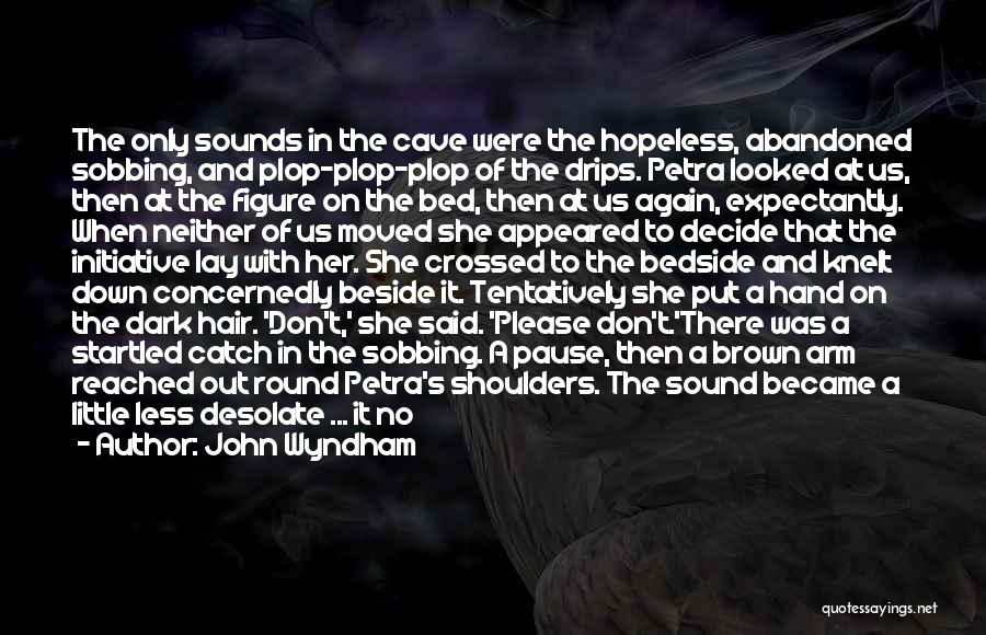 John Wyndham Quotes: The Only Sounds In The Cave Were The Hopeless, Abandoned Sobbing, And Plop-plop-plop Of The Drips. Petra Looked At Us,