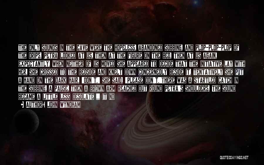 John Wyndham Quotes: The Only Sounds In The Cave Were The Hopeless, Abandoned Sobbing, And Plop-plop-plop Of The Drips. Petra Looked At Us,