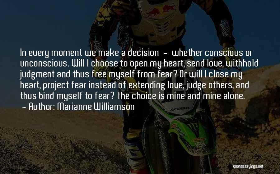 Marianne Williamson Quotes: In Every Moment We Make A Decision - Whether Conscious Or Unconscious. Will I Choose To Open My Heart, Send