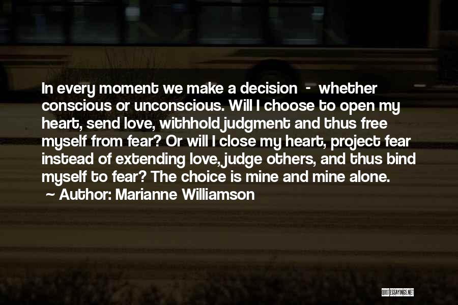 Marianne Williamson Quotes: In Every Moment We Make A Decision - Whether Conscious Or Unconscious. Will I Choose To Open My Heart, Send