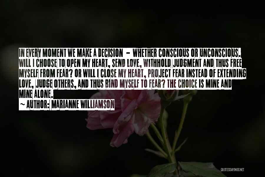 Marianne Williamson Quotes: In Every Moment We Make A Decision - Whether Conscious Or Unconscious. Will I Choose To Open My Heart, Send