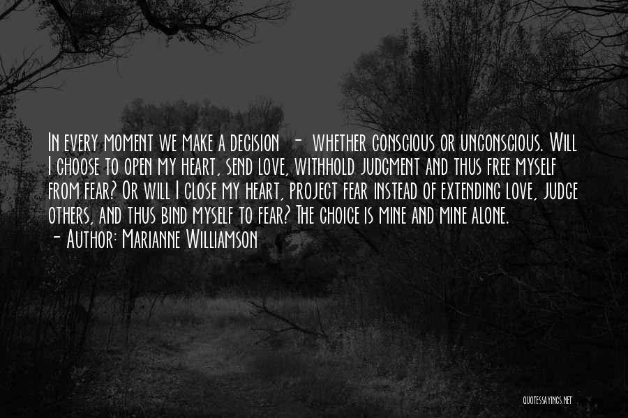 Marianne Williamson Quotes: In Every Moment We Make A Decision - Whether Conscious Or Unconscious. Will I Choose To Open My Heart, Send