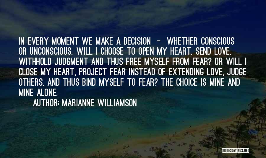 Marianne Williamson Quotes: In Every Moment We Make A Decision - Whether Conscious Or Unconscious. Will I Choose To Open My Heart, Send