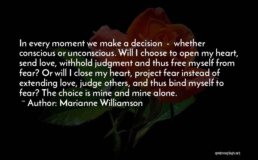 Marianne Williamson Quotes: In Every Moment We Make A Decision - Whether Conscious Or Unconscious. Will I Choose To Open My Heart, Send