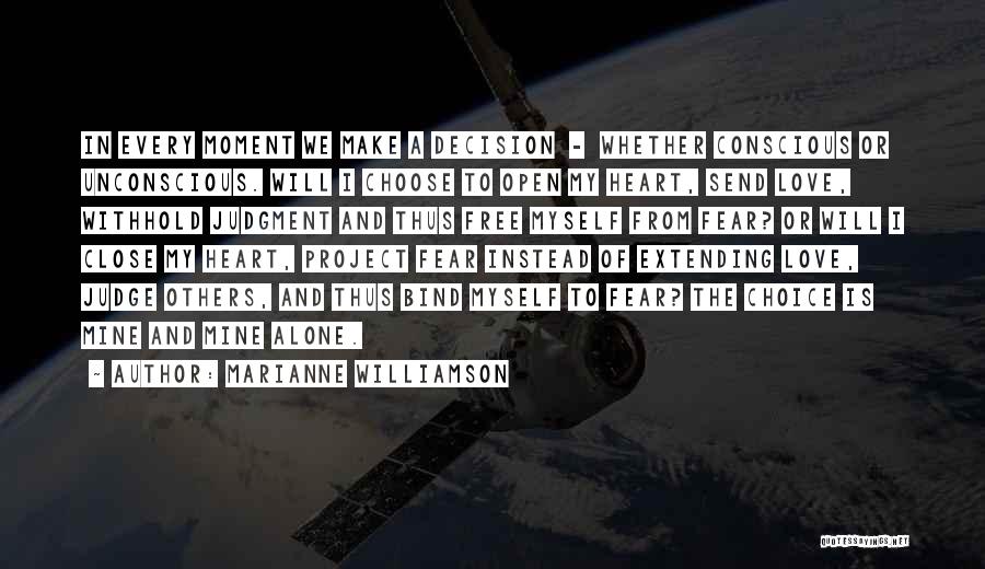 Marianne Williamson Quotes: In Every Moment We Make A Decision - Whether Conscious Or Unconscious. Will I Choose To Open My Heart, Send